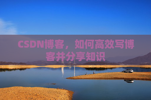 CSDN博客，如何高效写博客并分享知识